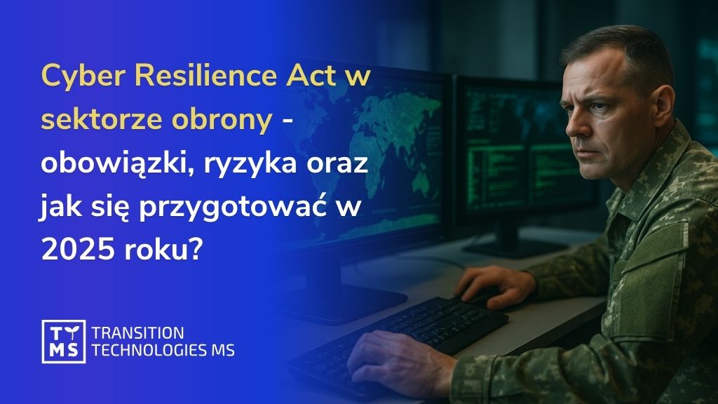 Cyber Resilience Act w sektorze obrony – obowiązki, ryzyka oraz jak się przygotować w 2025 roku?