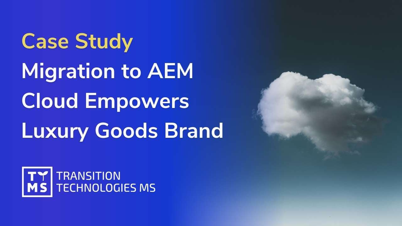 How Migration to AEM Cloud Empowers Businesses for the Future. A Case study of Luxury Goods Brand