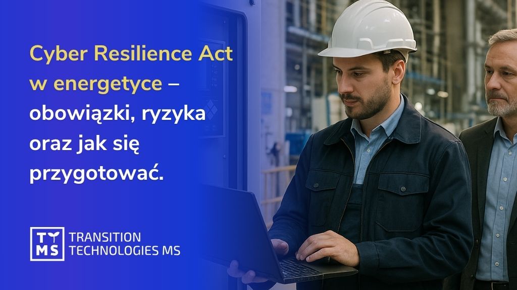 Cyber Resilience Act w energetyce – obowiązki, ryzyka oraz jak się przygotować w 2025 r.?