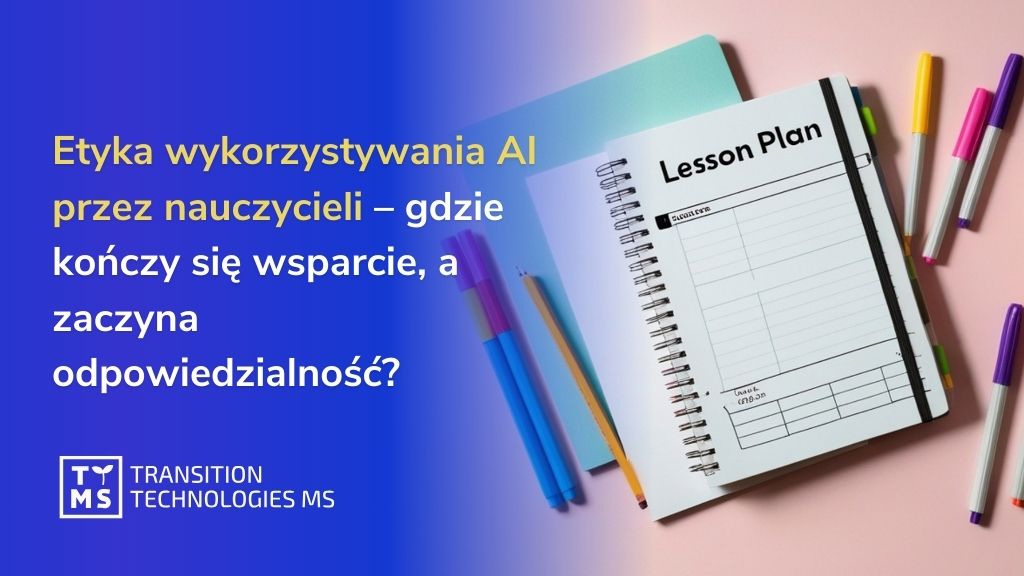 Etyka wykorzystywania AI przez nauczycieli – gdzie kończy się wsparcie, a zaczyna odpowiedzialność?