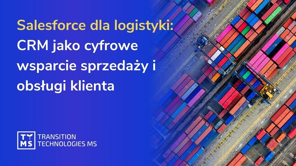 Salesforce dla branży logistycznej: cyfrowe wsparcie dla działów sprzedaży, obsługi i partnerów