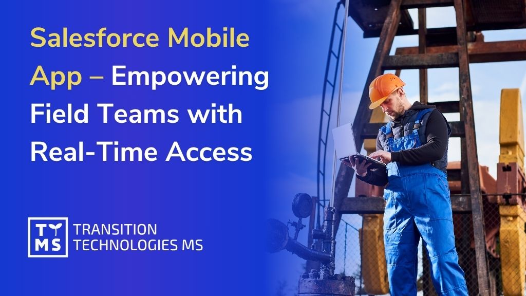 The Salesforce Mobile App – Empowering Field Teams with Real-Time Access