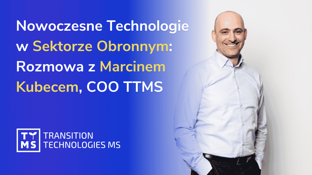 Nowoczesne Technologie w Sektorze Obronnym: Rozmowa z Marcinem Kubecem, COO TTMS