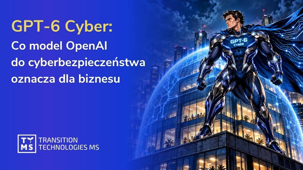 GPT-6 Cyber: co model OpenAI do cyberbezpieczeństwa oznacza dla biznesu