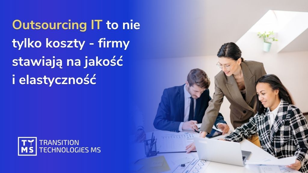 Outsourcing IT to nie tylko koszty – firmy stawiają na jakość i elastyczność