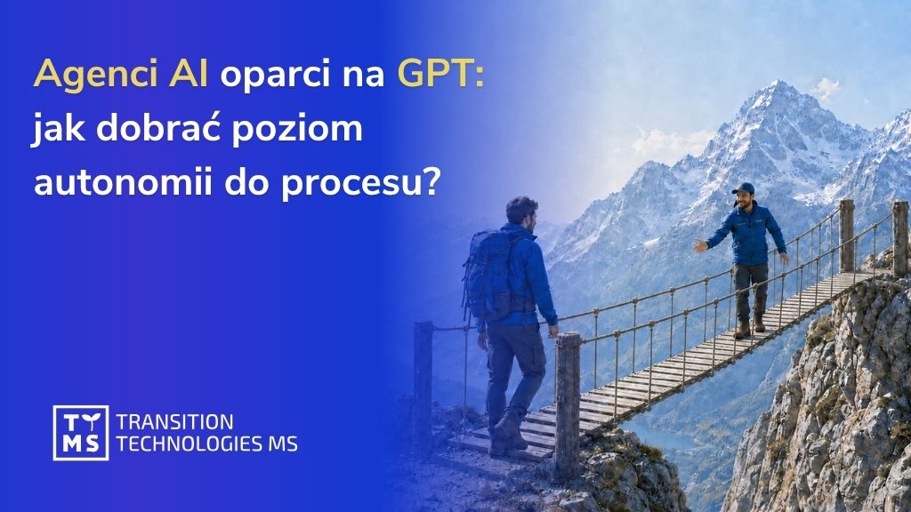 Agenci AI oparci na GPT: jak dobrać poziom autonomii do procesu?
