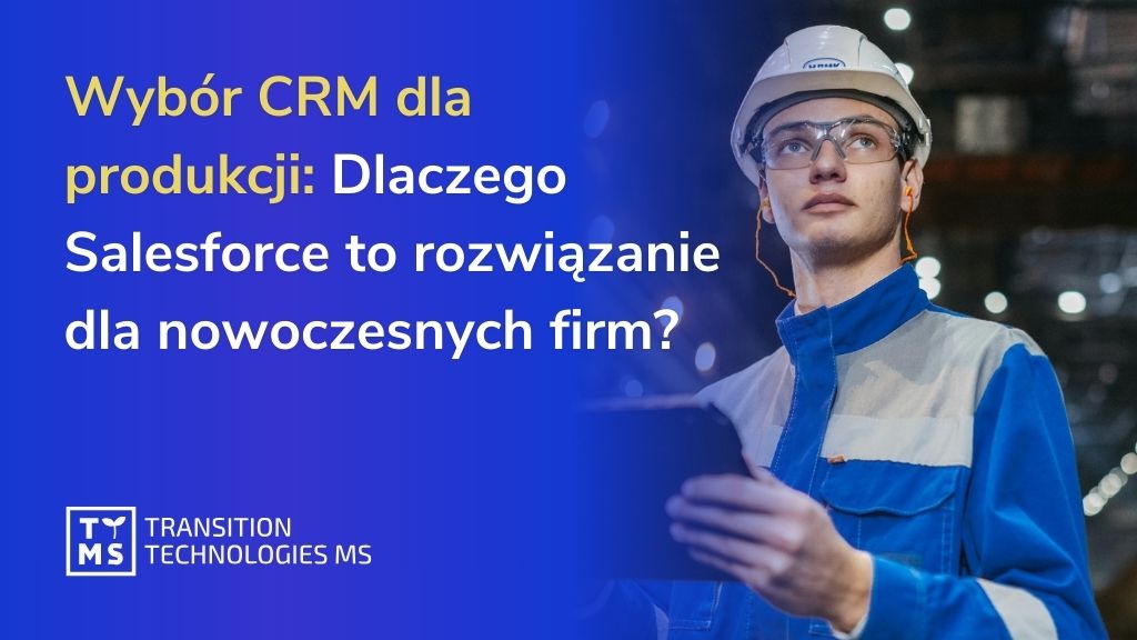 Wybór CRM dla produkcji: Dlaczego Salesforce to rozwiązanie dla nowoczesnych firm? 